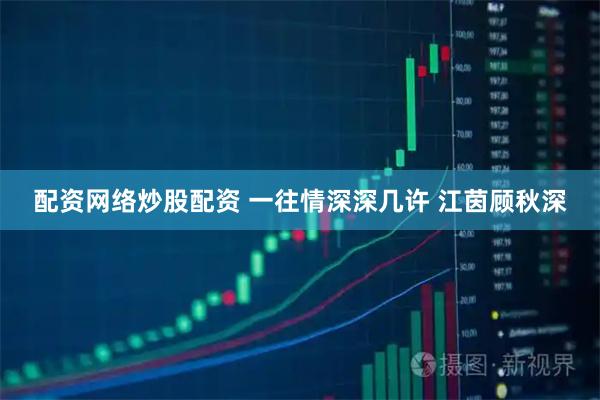 配资网络炒股配资 一往情深深几许 江茵顾秋深