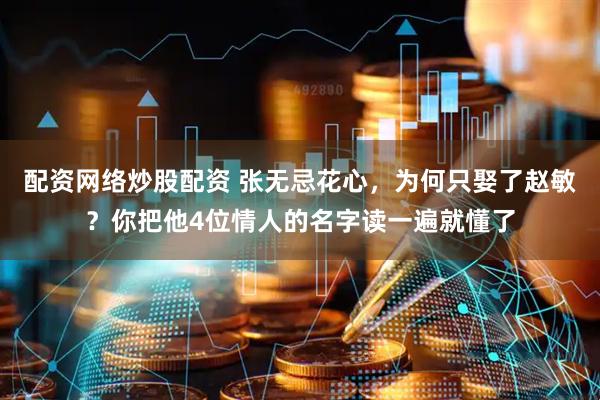 配资网络炒股配资 张无忌花心，为何只娶了赵敏？你把他4位情人的名字读一遍就懂了