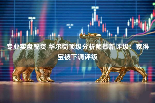 专业实盘配资 华尔街顶级分析师最新评级：家得宝被下调评级