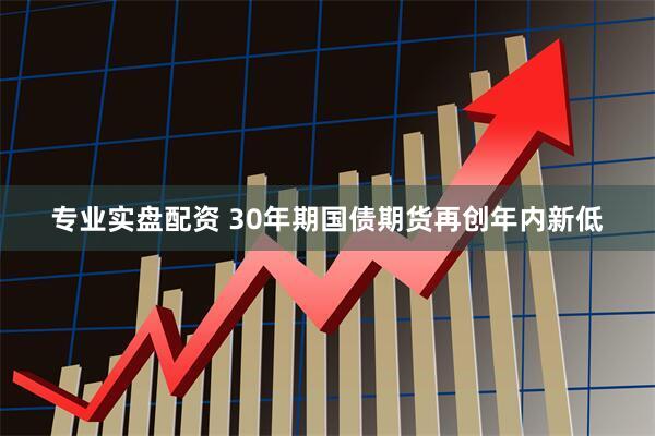 专业实盘配资 30年期国债期货再创年内新低