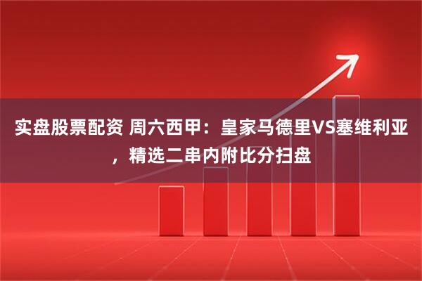 实盘股票配资 周六西甲：皇家马德里VS塞维利亚，精选二串内附比分扫盘