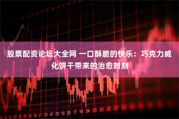 股票配资论坛大全网 一口酥脆的快乐：巧克力威化饼干带来的治愈时刻