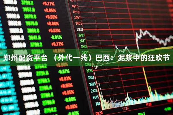 郑州配资平台 （外代一线）巴西：泥浆中的狂欢节