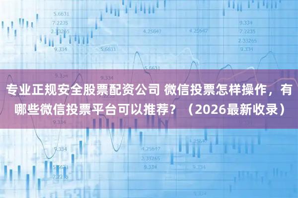 专业正规安全股票配资公司 微信投票怎样操作，有哪些微信投票平台可以推荐？（2026最新收录）