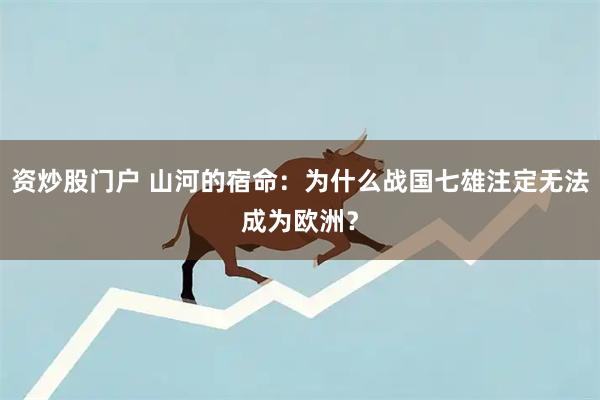 资炒股门户 山河的宿命：为什么战国七雄注定无法成为欧洲？