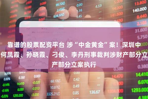 靠谱的股票配资平台 涉“中金黄金”案！深圳中院：对何凤霞、孙晓霞、刁俊、李丹刑事裁判涉财产部分立案执行