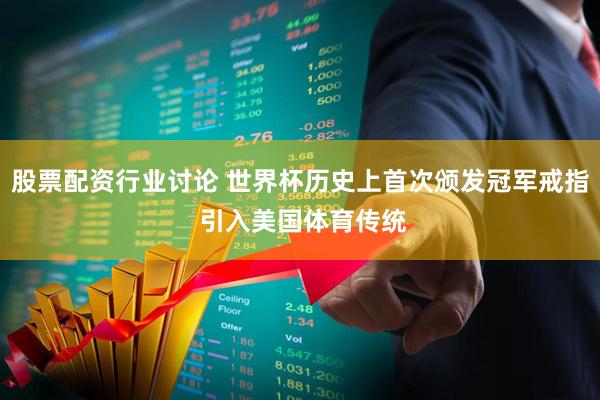 股票配资行业讨论 世界杯历史上首次颁发冠军戒指 引入美国体育传统