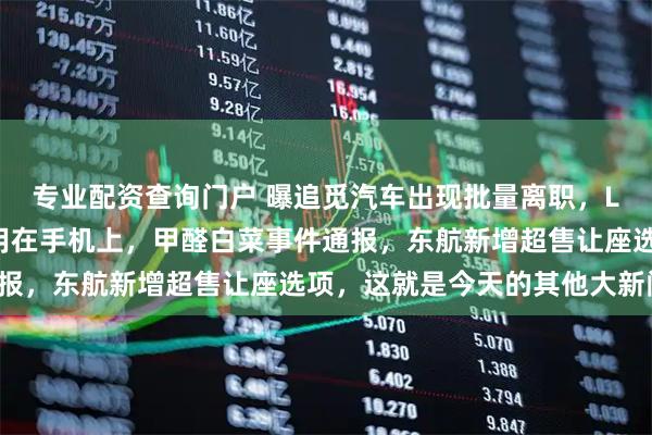 专业配资查询门户 曝追觅汽车出现批量离职，LG认为固态电池会先应用在手机上，甲醛白菜事件通报，东航新增超售让座选项，这就是今天的其他大新闻！